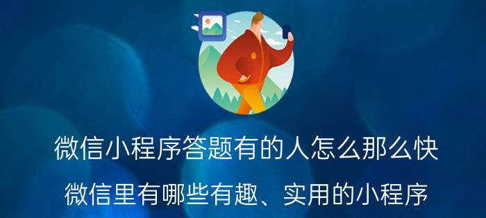 微信小程序答题有的人怎么那么快 微信里有哪些有趣、实用的小程序？